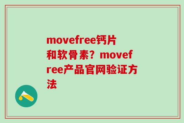 movefree钙片和软骨素?movefree产品官网验证方法-第1张图片-氨糖科普网 movefree钙片和软骨素?movefree产品官网验证方法-第1张图片-氨糖科普网