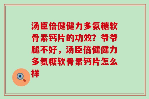汤臣倍健健力多氨糖软骨素钙片的功效?爷爷腿不好,汤臣倍健健力多氨糖软骨素钙片怎么样-第1张图片-氨糖科普网 汤臣倍健健力多氨糖软骨素钙片的功效?爷爷腿不好,汤臣倍健健力多氨糖软骨素钙片怎么样-第1张图片-氨糖科普网