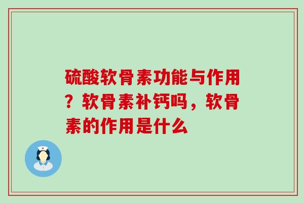 硫酸软骨素功能与作用?软骨素补钙吗,软骨素的作用是什么-第1张图片-氨糖科普网 硫酸软骨素功能与作用?软骨素补钙吗,软骨素的作用是什么-第1张图片-氨糖科普网