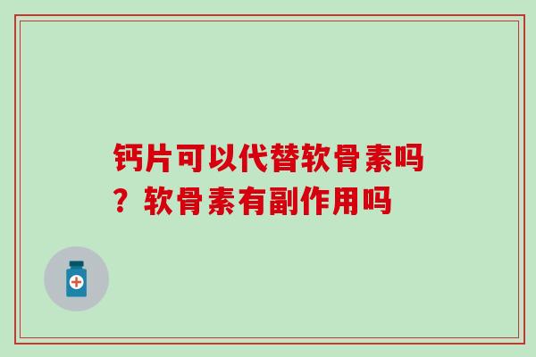 钙片可以代替软骨素吗?软骨素有副作用吗-第1张图片-氨糖科普网 钙片可以代替软骨素吗?软骨素有副作用吗-第1张图片-氨糖科普网