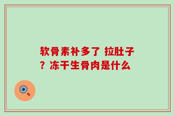 软骨素补多了 拉肚子?冻干生骨肉是什么-第1张图片-氨糖科普网 软骨素补多了 拉肚子?冻干生骨肉是什么-第1张图片-氨糖科普网