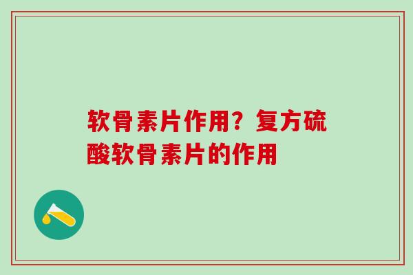软骨素片作用?复方硫酸软骨素片的作用-第1张图片-氨糖科普网 软骨素片作用?复方硫酸软骨素片的作用-第1张图片-氨糖科普网