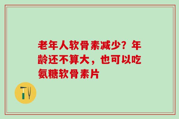 老年人软骨素减少?年龄还不算大,也可以吃氨糖软骨素片-第1张图片-氨糖科普网 老年人软骨素减少?年龄还不算大,也可以吃氨糖软骨素片-第1张图片-氨糖科普网