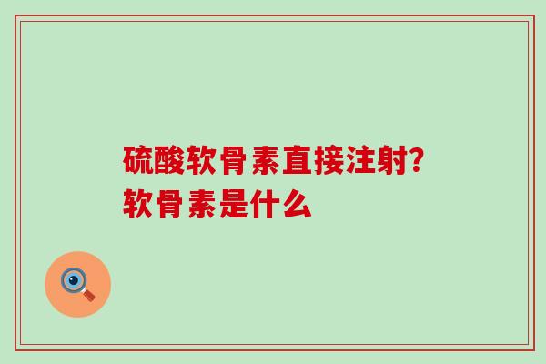 硫酸软骨素直接注射?软骨素是什么-第1张图片-氨糖科普网 硫酸软骨素直接注射?软骨素是什么-第1张图片-氨糖科普网