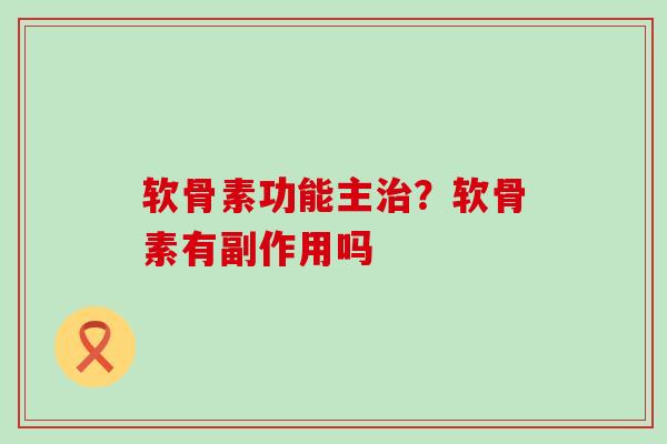 软骨素功能主治?软骨素有副作用吗-第1张图片-氨糖科普网 软骨素功能主治?软骨素有副作用吗-第1张图片-氨糖科普网