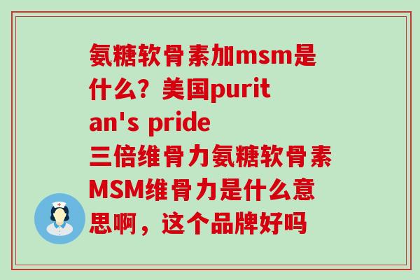 氨糖软骨素加msm是什么?美国puritan's pride三倍维骨力氨糖软骨素MSM维骨力是什么意思啊,这个品牌好吗-第1张图片-氨糖科普网 氨糖软骨素加msm是什么?美国puritan's pride三倍维骨力氨糖软骨素MSM维骨力是什么意思啊,这个品牌好吗-第1张图片-氨糖科普网