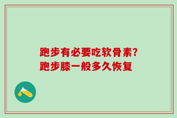 跑步有必要吃软骨素？跑步膝一般多久恢复-第1张图片-氨糖科普网