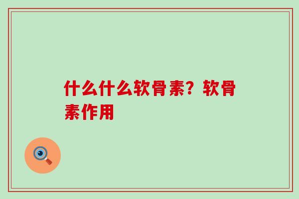什么什么软骨素?软骨素作用-第1张图片-氨糖科普网 什么什么软骨素?软骨素作用-第1张图片-氨糖科普网