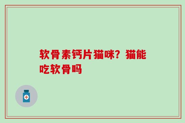 软骨素钙片猫咪?猫能吃软骨吗-第1张图片-氨糖科普网 软骨素钙片猫咪?猫能吃软骨吗-第1张图片-氨糖科普网