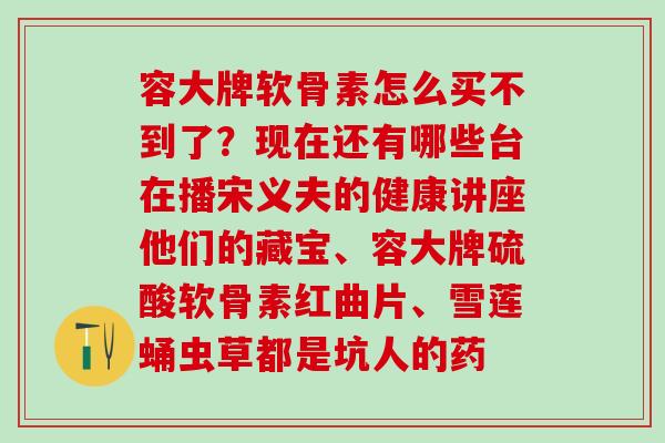 容大牌软骨素怎么买不到了?现在还有哪些台在播宋义夫的健康讲座他们的藏宝、容大牌硫酸软骨素红曲片、雪莲蛹虫草都是坑人的药-第1张图片-氨糖科普网 容大牌软骨素怎么买不到了?现在还有哪些台在播宋义夫的健康讲座他们的藏宝、容大牌硫酸软骨素红曲片、雪莲蛹虫草都是坑人的药-第1张图片-氨糖科普网
