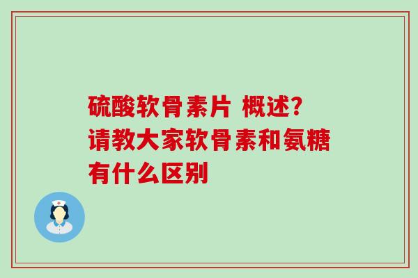 硫酸软骨素片 概述?请教大家软骨素和氨糖有什么区别-第1张图片-氨糖科普网 硫酸软骨素片 概述?请教大家软骨素和氨糖有什么区别-第1张图片-氨糖科普网