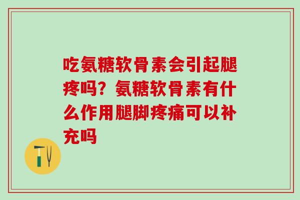 吃氨糖软骨素会引起腿疼吗?氨糖软骨素有什么作用腿脚疼痛可以补充吗-第1张图片-氨糖科普网 吃氨糖软骨素会引起腿疼吗?氨糖软骨素有什么作用腿脚疼痛可以补充吗-第1张图片-氨糖科普网