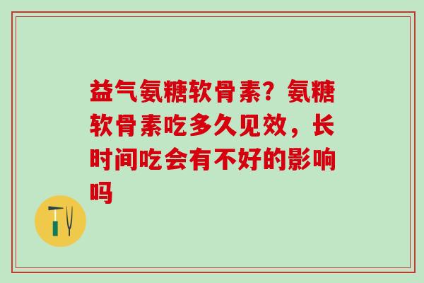 益气氨糖软骨素?氨糖软骨素吃多久见效,长时间吃会有不好的影响吗-第1张图片-氨糖科普网 益气氨糖软骨素?氨糖软骨素吃多久见效,长时间吃会有不好的影响吗-第1张图片-氨糖科普网