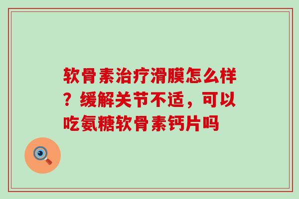 软骨素治疗滑膜怎么样？缓解关节不适，可以吃氨糖软骨素钙片吗-第1张图片-氨糖科普网