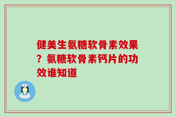 健美生氨糖软骨素效果?氨糖软骨素钙片的功效谁知道-第1张图片-氨糖科普网 健美生氨糖软骨素效果?氨糖软骨素钙片的功效谁知道-第1张图片-氨糖科普网