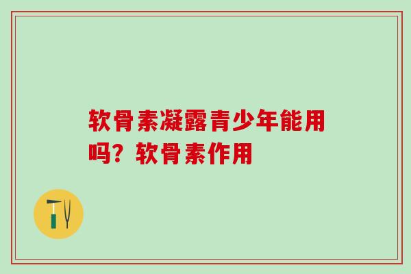 软骨素凝露青少年能用吗?软骨素作用-第1张图片-氨糖科普网 软骨素凝露青少年能用吗?软骨素作用-第1张图片-氨糖科普网