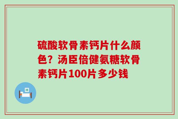 硫酸软骨素钙片什么颜色?汤臣倍健氨糖软骨素钙片100片多少钱-第1张图片-氨糖科普网 硫酸软骨素钙片什么颜色?汤臣倍健氨糖软骨素钙片100片多少钱-第1张图片-氨糖科普网