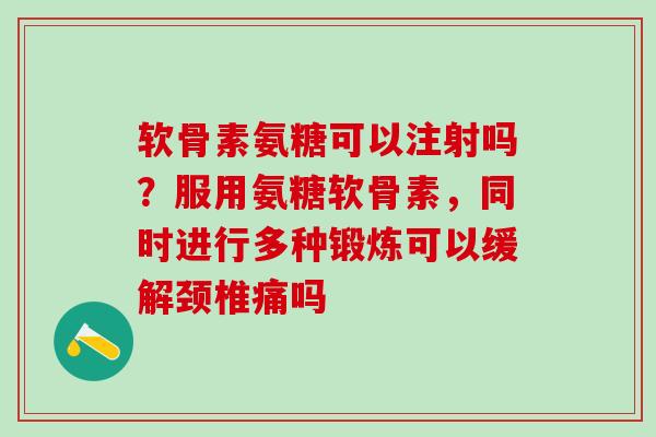 软骨素氨糖可以注射吗?服用氨糖软骨素,同时进行多种锻炼可以缓解颈椎痛吗-第1张图片-氨糖科普网 软骨素氨糖可以注射吗?服用氨糖软骨素,同时进行多种锻炼可以缓解颈椎痛吗-第1张图片-氨糖科普网