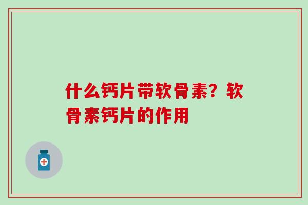 什么钙片带软骨素?软骨素钙片的作用-第1张图片-氨糖科普网 什么钙片带软骨素?软骨素钙片的作用-第1张图片-氨糖科普网