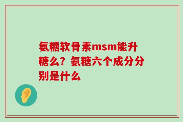 氨糖软骨素msm能升糖么?氨糖六个成分分别是什么-第1张图片-氨糖科普网 氨糖软骨素msm能升糖么?氨糖六个成分分别是什么-第1张图片-氨糖科普网