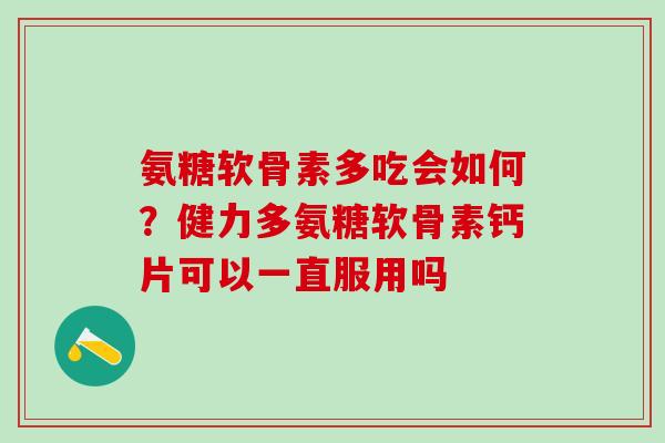 氨糖软骨素多吃会如何?健力多氨糖软骨素钙片可以一直服用吗-第1张图片-氨糖科普网 氨糖软骨素多吃会如何?健力多氨糖软骨素钙片可以一直服用吗-第1张图片-氨糖科普网