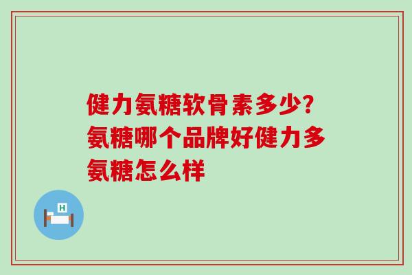 健力氨糖软骨素多少?氨糖哪个品牌好健力多氨糖怎么样-第1张图片-氨糖科普网 健力氨糖软骨素多少?氨糖哪个品牌好健力多氨糖怎么样-第1张图片-氨糖科普网