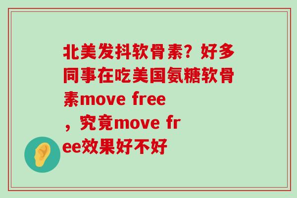 北美发抖软骨素？好多同事在吃美国氨糖软骨素move free，究竟move free效果好不好-第1张图片-氨糖科普网