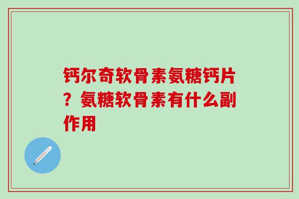 钙尔奇软骨素氨糖钙片?氨糖软骨素有什么副作用-第1张图片-氨糖科普网 钙尔奇软骨素氨糖钙片?氨糖软骨素有什么副作用-第1张图片-氨糖科普网