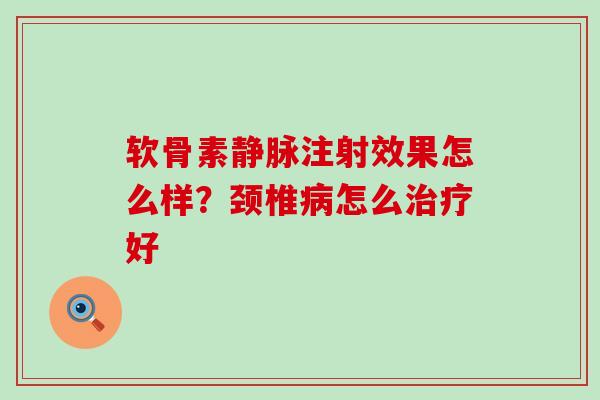 软骨素静脉注射效果怎么样?颈椎病怎么治疗好-第1张图片-氨糖科普网 软骨素静脉注射效果怎么样?颈椎病怎么治疗好-第1张图片-氨糖科普网