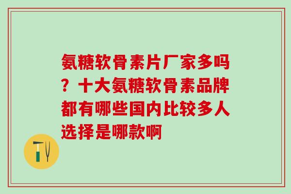 氨糖软骨素片厂家多吗?十大氨糖软骨素品牌都有哪些国内比较多人选择是哪款啊-第1张图片-氨糖科普网 氨糖软骨素片厂家多吗?十大氨糖软骨素品牌都有哪些国内比较多人选择是哪款啊-第1张图片-氨糖科普网