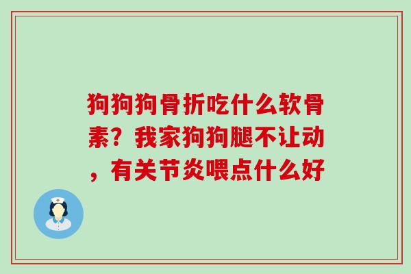 狗狗狗骨折吃什么软骨素?我家狗狗腿不让动,有关节炎喂点什么好-第1张图片-氨糖科普网 狗狗狗骨折吃什么软骨素?我家狗狗腿不让动,有关节炎喂点什么好-第1张图片-氨糖科普网
