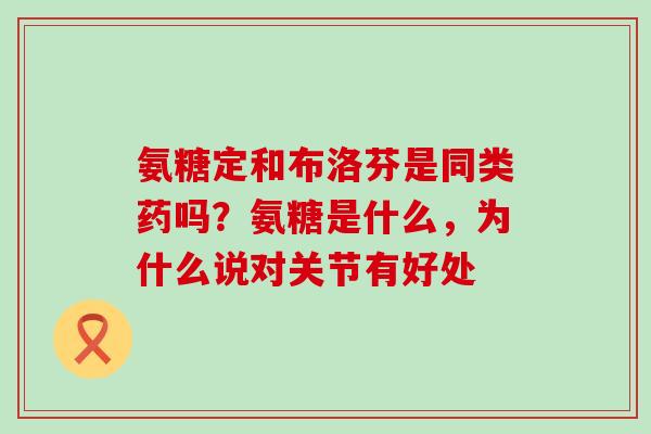 氨糖定和布洛芬是同类药吗?氨糖是什么,为什么说对关节有好处-第1张图片-氨糖科普网 氨糖定和布洛芬是同类药吗?氨糖是什么,为什么说对关节有好处-第1张图片-氨糖科普网