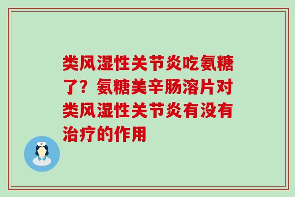 类风湿性关节炎吃氨糖了?氨糖美辛肠溶片对类风湿性关节炎有没有治疗的作用-第1张图片-氨糖科普网 类风湿性关节炎吃氨糖了?氨糖美辛肠溶片对类风湿性关节炎有没有治疗的作用-第1张图片-氨糖科普网