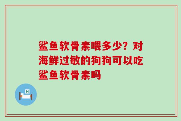 鲨鱼软骨素喂多少？对海鲜过敏的狗狗可以吃鲨鱼软骨素吗-第1张图片-氨糖科普网
