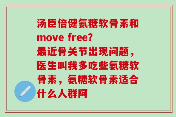 汤臣倍健氨糖软骨素和move free?最近骨关节出现问题,医生叫我多吃些氨糖软骨素,氨糖软骨素适合什么人群阿-第1张图片-氨糖科普网 汤臣倍健氨糖软骨素和move free?最近骨关节出现问题,医生叫我多吃些氨糖软骨素,氨糖软骨素适合什么人群阿-第1张图片-氨糖科普网