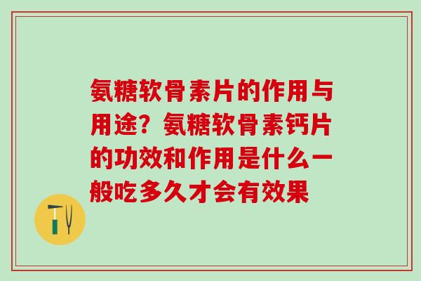 氨糖软骨素片的作用与用途？氨糖软骨素钙片的功效和作用是什么一般吃多久才会有效果-第1张图片-氨糖科普网