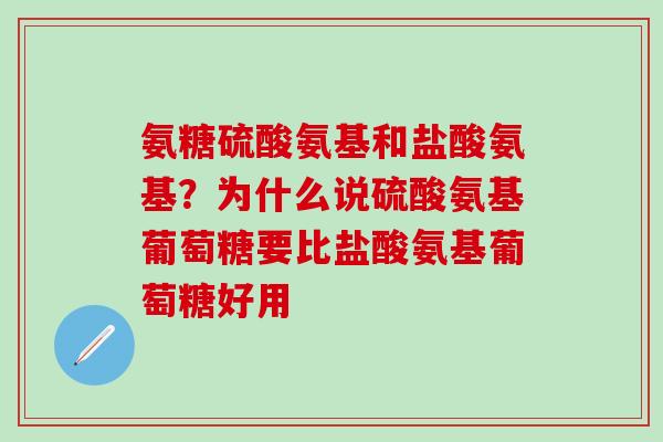 氨糖硫酸氨基和盐酸氨基?为什么说硫酸氨基葡萄糖要比盐酸氨基葡萄糖好用-第1张图片-氨糖科普网 氨糖硫酸氨基和盐酸氨基?为什么说硫酸氨基葡萄糖要比盐酸氨基葡萄糖好用-第1张图片-氨糖科普网