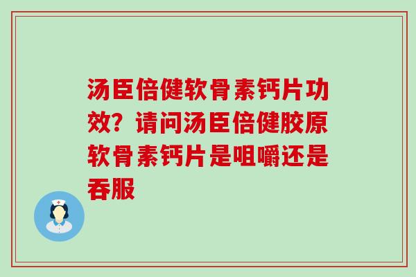 汤臣倍健软骨素钙片功效?请问汤臣倍健胶原软骨素钙片是咀嚼还是吞服-第1张图片-氨糖科普网 汤臣倍健软骨素钙片功效?请问汤臣倍健胶原软骨素钙片是咀嚼还是吞服-第1张图片-氨糖科普网