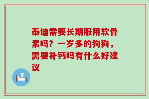 泰迪需要长期服用软骨素吗?一岁多的狗狗,需要补钙吗有什么好建议-第1张图片-氨糖科普网 泰迪需要长期服用软骨素吗?一岁多的狗狗,需要补钙吗有什么好建议-第1张图片-氨糖科普网
