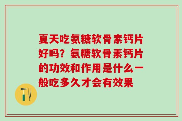 夏天吃氨糖软骨素钙片好吗？氨糖软骨素钙片的功效和作用是什么一般吃多久才会有效果-第1张图片-氨糖科普网