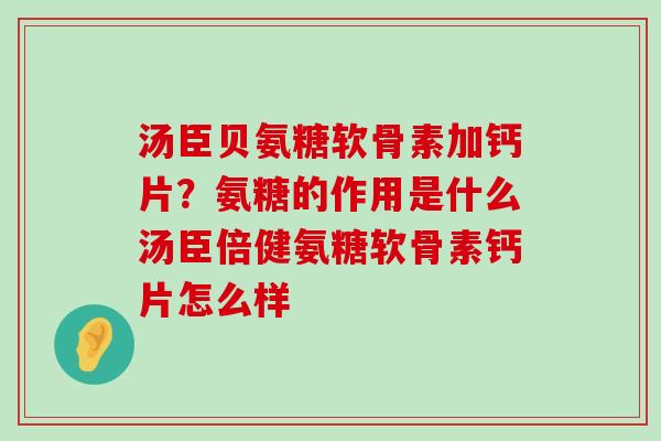 汤臣贝氨糖软骨素加钙片?氨糖的作用是什么汤臣倍健氨糖软骨素钙片怎么样-第1张图片-氨糖科普网 汤臣贝氨糖软骨素加钙片?氨糖的作用是什么汤臣倍健氨糖软骨素钙片怎么样-第1张图片-氨糖科普网