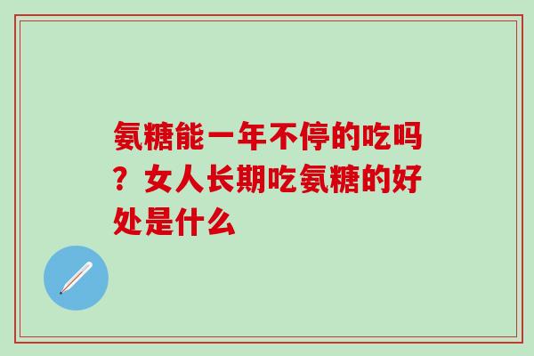氨糖能一年不停的吃吗?女人长期吃氨糖的好处是什么-第1张图片-氨糖科普网 氨糖能一年不停的吃吗?女人长期吃氨糖的好处是什么-第1张图片-氨糖科普网