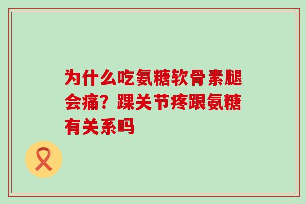 为什么吃氨糖软骨素腿会痛?踝关节疼跟氨糖有关系吗-第1张图片-氨糖科普网 为什么吃氨糖软骨素腿会痛?踝关节疼跟氨糖有关系吗-第1张图片-氨糖科普网