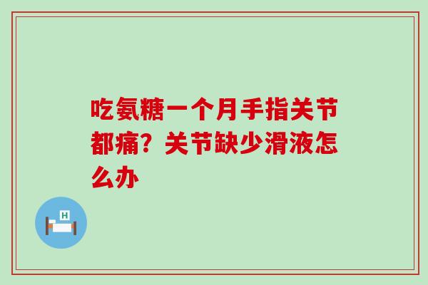 吃氨糖一个月手指关节都痛?关节缺少滑液怎么办-第1张图片-氨糖科普网 吃氨糖一个月手指关节都痛?关节缺少滑液怎么办-第1张图片-氨糖科普网