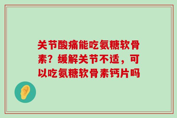 关节酸痛能吃氨糖软骨素?缓解关节不适,可以吃氨糖软骨素钙片吗-第1张图片-氨糖科普网 关节酸痛能吃氨糖软骨素?缓解关节不适,可以吃氨糖软骨素钙片吗-第1张图片-氨糖科普网