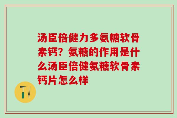 汤臣倍健力多氨糖软骨素钙?氨糖的作用是什么汤臣倍健氨糖软骨素钙片怎么样-第1张图片-氨糖科普网 汤臣倍健力多氨糖软骨素钙?氨糖的作用是什么汤臣倍健氨糖软骨素钙片怎么样-第1张图片-氨糖科普网