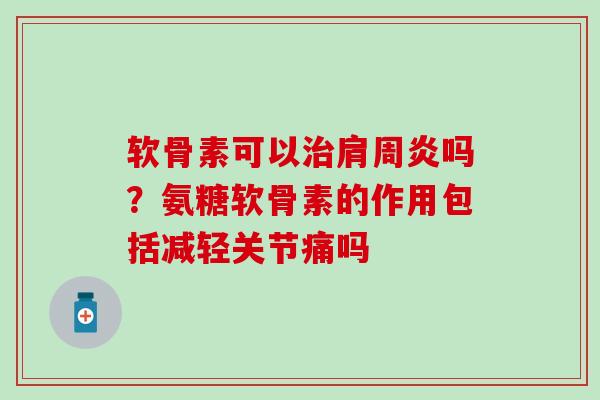 软骨素可以治肩周炎吗?氨糖软骨素的作用包括减轻关节痛吗-第1张图片-氨糖科普网 软骨素可以治肩周炎吗?氨糖软骨素的作用包括减轻关节痛吗-第1张图片-氨糖科普网