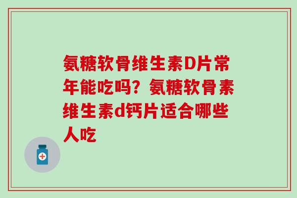 氨糖软骨维生素D片常年能吃吗?氨糖软骨素维生素d钙片适合哪些人吃-第1张图片-氨糖科普网 氨糖软骨维生素D片常年能吃吗?氨糖软骨素维生素d钙片适合哪些人吃-第1张图片-氨糖科普网