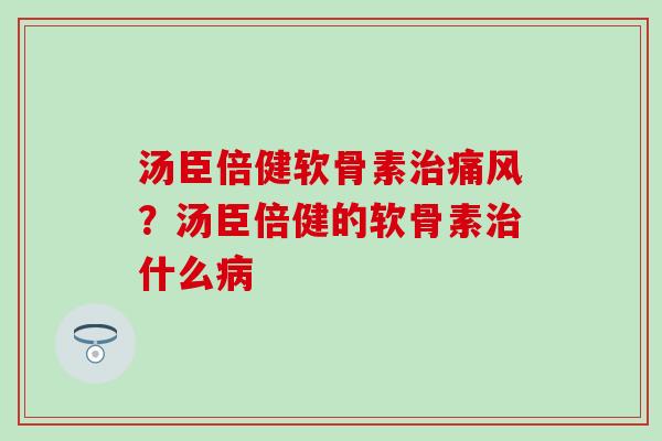 汤臣倍健软骨素治痛风?汤臣倍健的软骨素治什么病-第1张图片-氨糖科普网 汤臣倍健软骨素治痛风?汤臣倍健的软骨素治什么病-第1张图片-氨糖科普网
