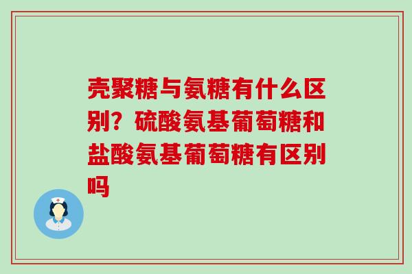 壳聚糖与氨糖有什么区别?硫酸氨基葡萄糖和盐酸氨基葡萄糖有区别吗-第1张图片-氨糖科普网 壳聚糖与氨糖有什么区别?硫酸氨基葡萄糖和盐酸氨基葡萄糖有区别吗-第1张图片-氨糖科普网